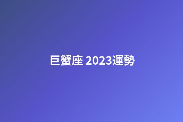 巨蟹座 2023運勢-第1張-星座運勢-玄機派